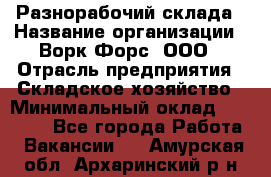 Разнорабочий склада › Название организации ­ Ворк Форс, ООО › Отрасль предприятия ­ Складское хозяйство › Минимальный оклад ­ 32 000 - Все города Работа » Вакансии   . Амурская обл.,Архаринский р-н